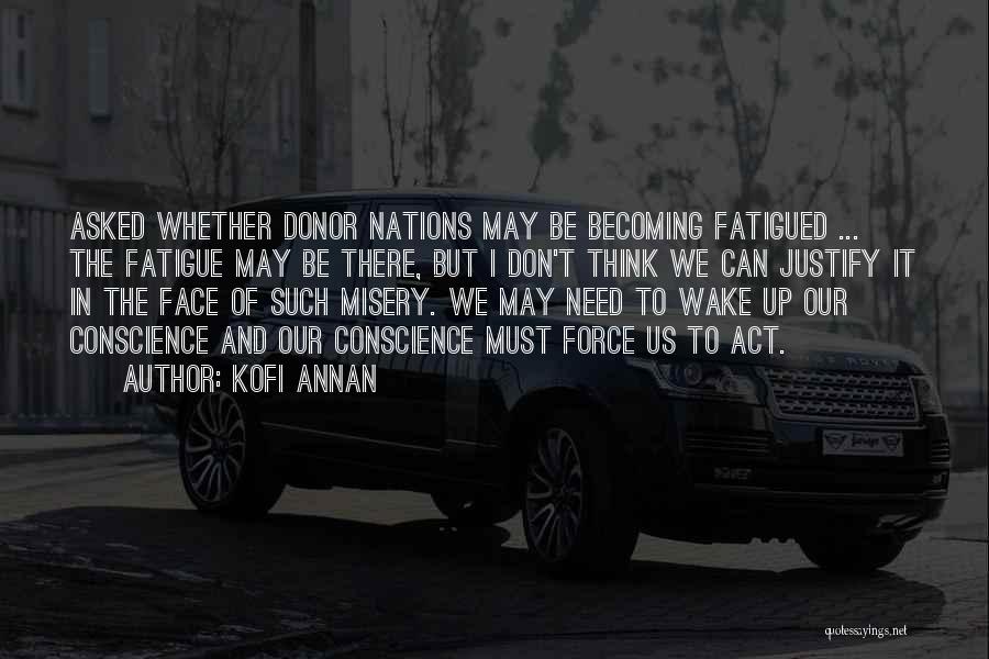 Kofi Annan Quotes: Asked Whether Donor Nations May Be Becoming Fatigued ... The Fatigue May Be There, But I Don't Think We Can