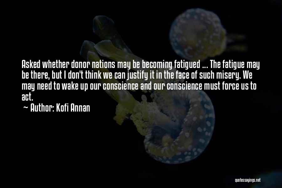 Kofi Annan Quotes: Asked Whether Donor Nations May Be Becoming Fatigued ... The Fatigue May Be There, But I Don't Think We Can