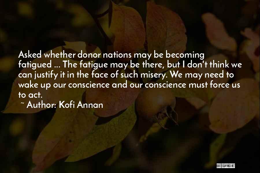 Kofi Annan Quotes: Asked Whether Donor Nations May Be Becoming Fatigued ... The Fatigue May Be There, But I Don't Think We Can