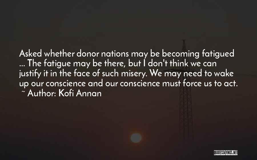 Kofi Annan Quotes: Asked Whether Donor Nations May Be Becoming Fatigued ... The Fatigue May Be There, But I Don't Think We Can