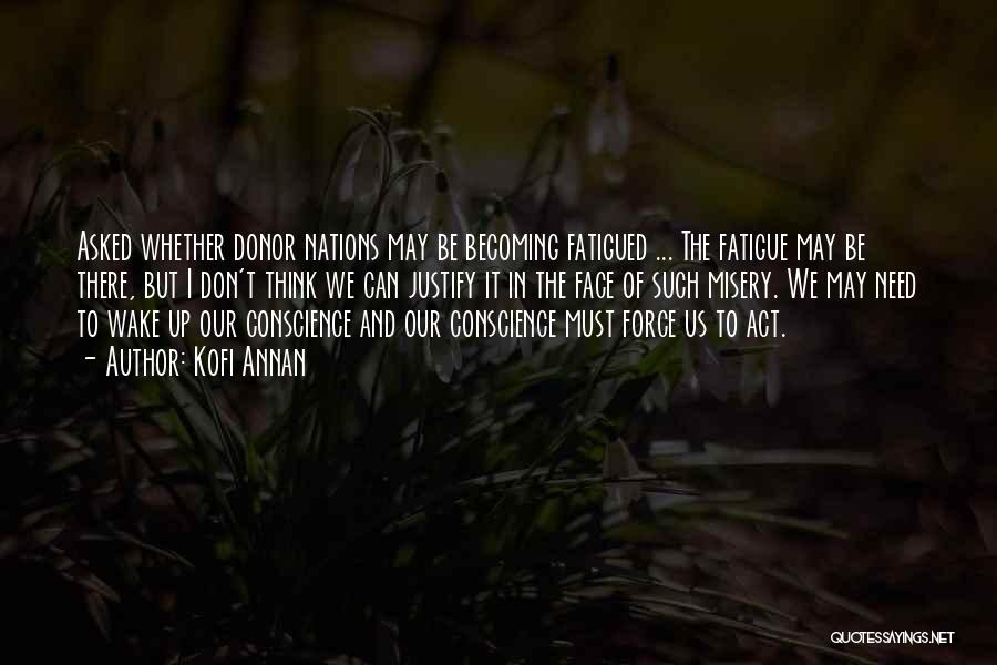 Kofi Annan Quotes: Asked Whether Donor Nations May Be Becoming Fatigued ... The Fatigue May Be There, But I Don't Think We Can