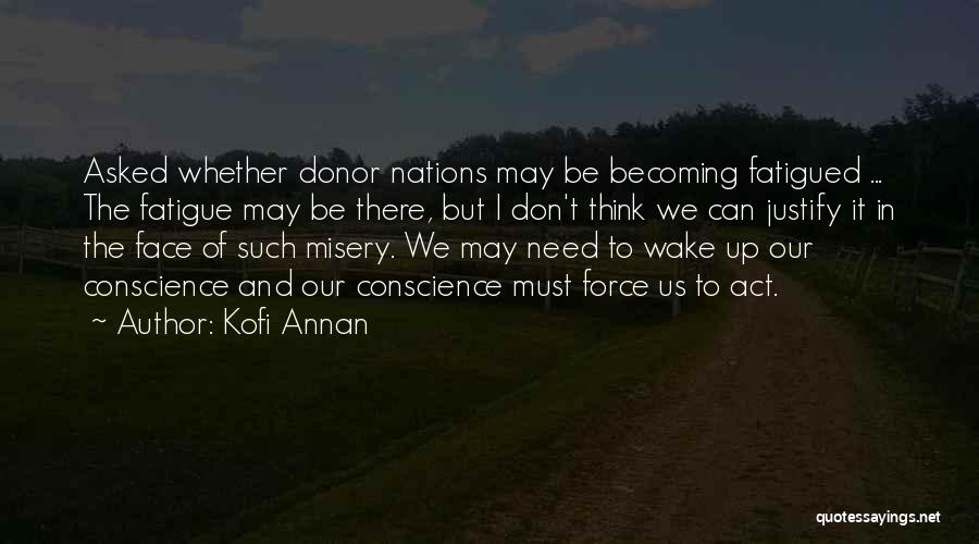 Kofi Annan Quotes: Asked Whether Donor Nations May Be Becoming Fatigued ... The Fatigue May Be There, But I Don't Think We Can