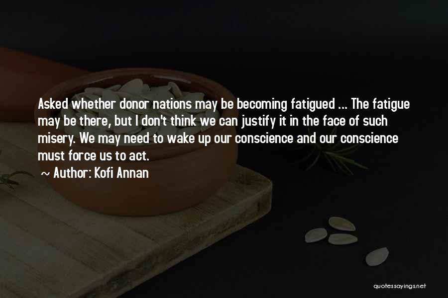 Kofi Annan Quotes: Asked Whether Donor Nations May Be Becoming Fatigued ... The Fatigue May Be There, But I Don't Think We Can