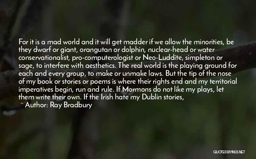 Ray Bradbury Quotes: For It Is A Mad World And It Will Get Madder If We Allow The Minorities, Be They Dwarf Or