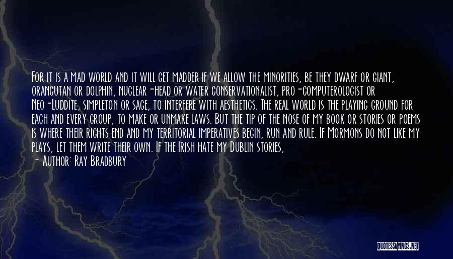 Ray Bradbury Quotes: For It Is A Mad World And It Will Get Madder If We Allow The Minorities, Be They Dwarf Or