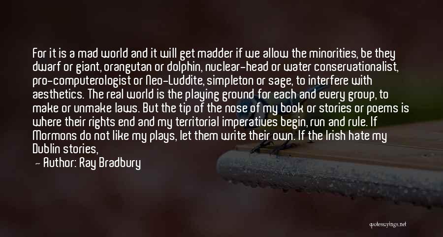 Ray Bradbury Quotes: For It Is A Mad World And It Will Get Madder If We Allow The Minorities, Be They Dwarf Or