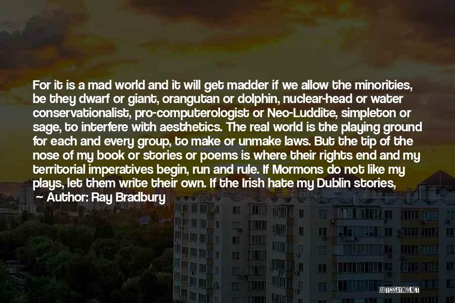 Ray Bradbury Quotes: For It Is A Mad World And It Will Get Madder If We Allow The Minorities, Be They Dwarf Or