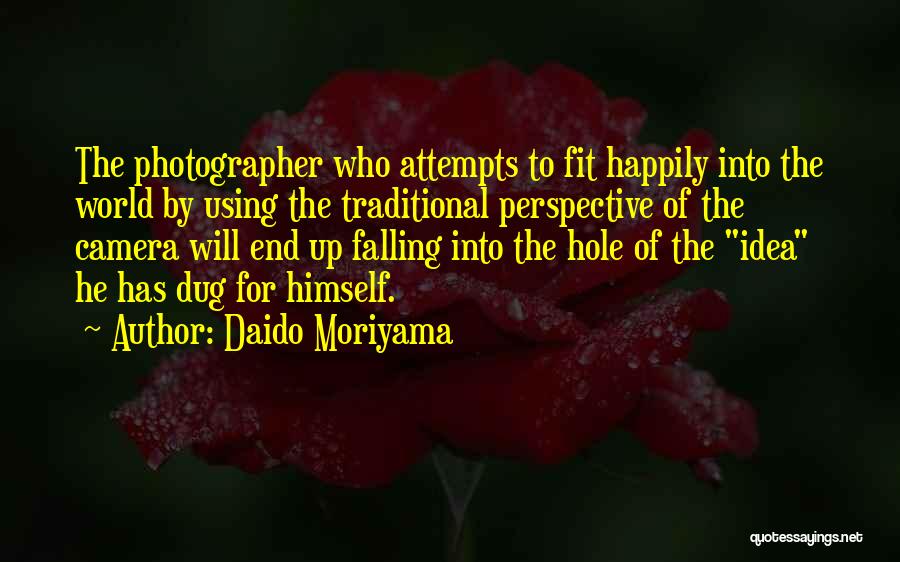 Daido Moriyama Quotes: The Photographer Who Attempts To Fit Happily Into The World By Using The Traditional Perspective Of The Camera Will End