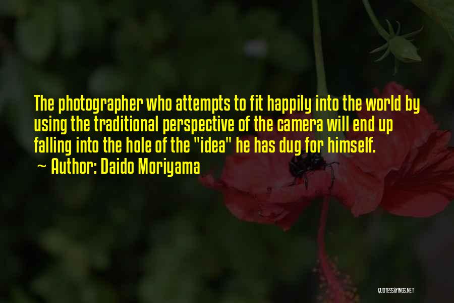 Daido Moriyama Quotes: The Photographer Who Attempts To Fit Happily Into The World By Using The Traditional Perspective Of The Camera Will End