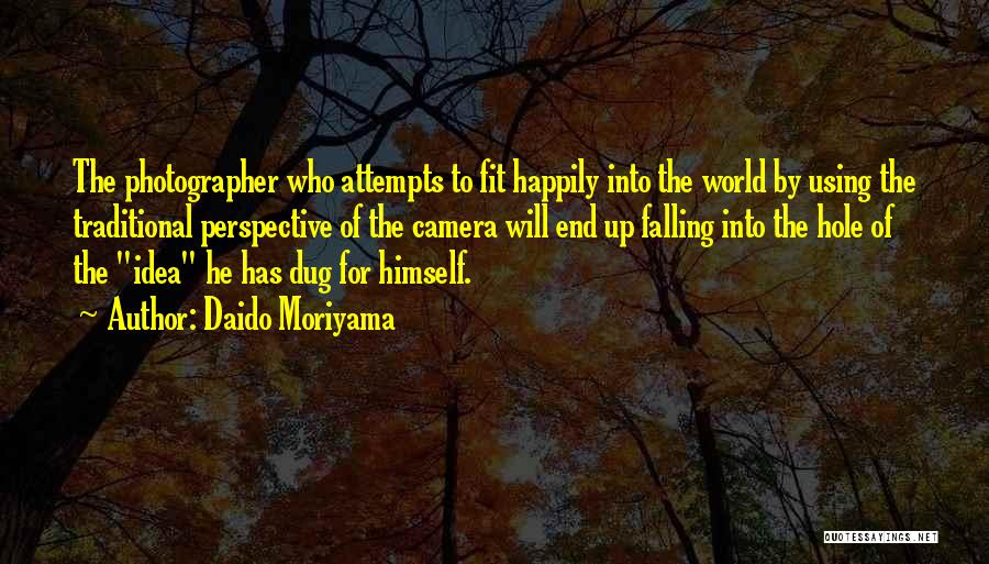 Daido Moriyama Quotes: The Photographer Who Attempts To Fit Happily Into The World By Using The Traditional Perspective Of The Camera Will End