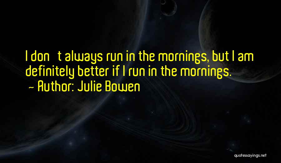 Julie Bowen Quotes: I Don't Always Run In The Mornings, But I Am Definitely Better If I Run In The Mornings.