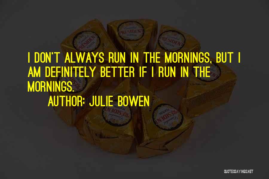 Julie Bowen Quotes: I Don't Always Run In The Mornings, But I Am Definitely Better If I Run In The Mornings.