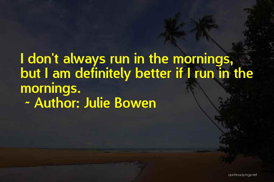 Julie Bowen Quotes: I Don't Always Run In The Mornings, But I Am Definitely Better If I Run In The Mornings.