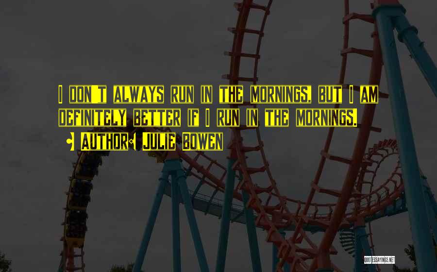 Julie Bowen Quotes: I Don't Always Run In The Mornings, But I Am Definitely Better If I Run In The Mornings.