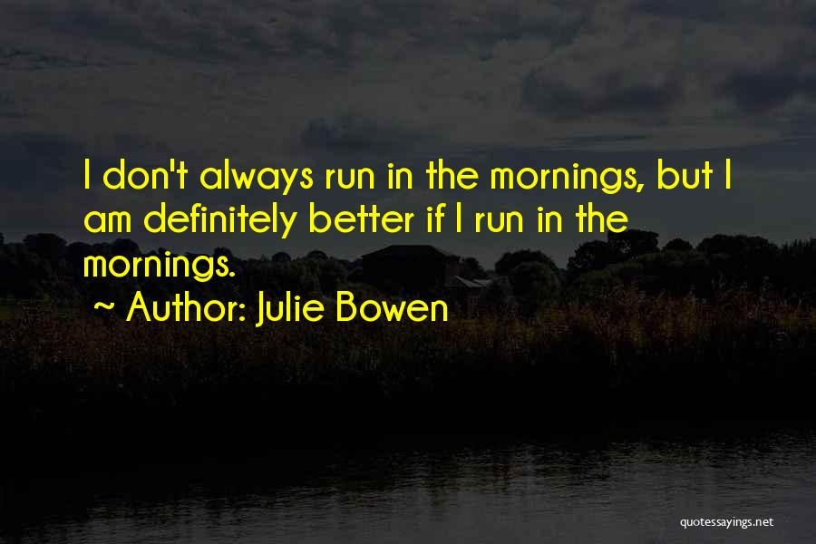 Julie Bowen Quotes: I Don't Always Run In The Mornings, But I Am Definitely Better If I Run In The Mornings.