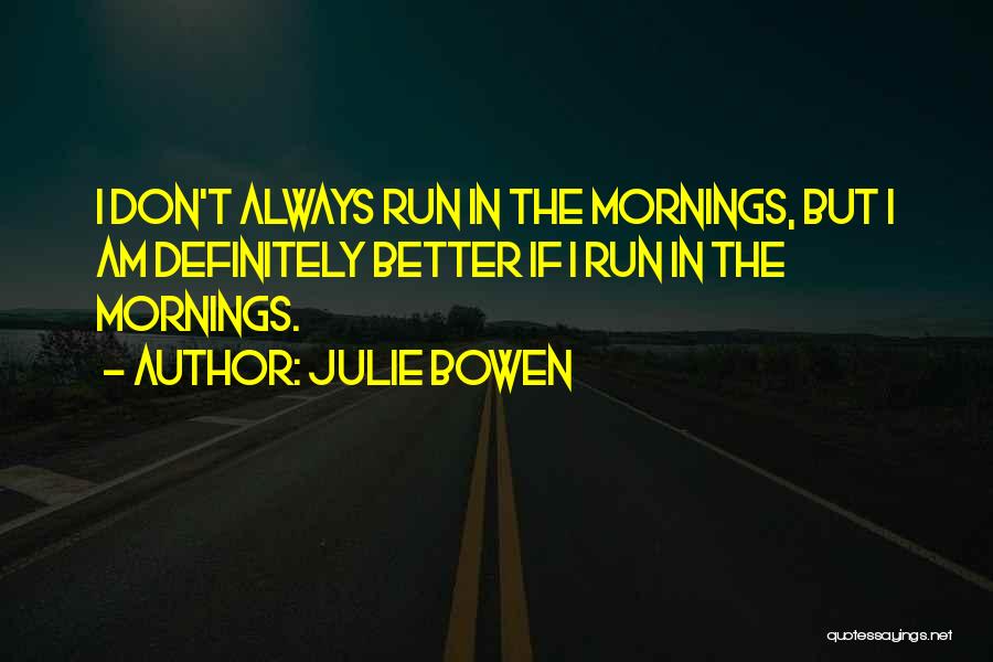 Julie Bowen Quotes: I Don't Always Run In The Mornings, But I Am Definitely Better If I Run In The Mornings.