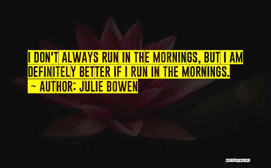 Julie Bowen Quotes: I Don't Always Run In The Mornings, But I Am Definitely Better If I Run In The Mornings.