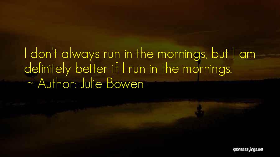 Julie Bowen Quotes: I Don't Always Run In The Mornings, But I Am Definitely Better If I Run In The Mornings.