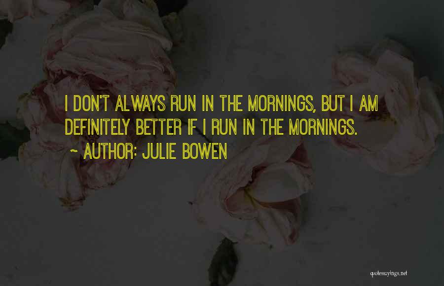 Julie Bowen Quotes: I Don't Always Run In The Mornings, But I Am Definitely Better If I Run In The Mornings.