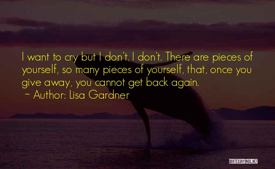 Lisa Gardner Quotes: I Want To Cry But I Don't. I Don't. There Are Pieces Of Yourself, So Many Pieces Of Yourself, That,