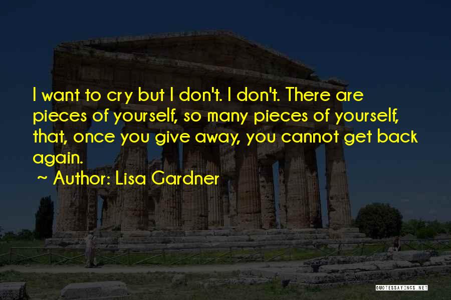 Lisa Gardner Quotes: I Want To Cry But I Don't. I Don't. There Are Pieces Of Yourself, So Many Pieces Of Yourself, That,