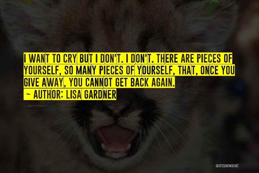 Lisa Gardner Quotes: I Want To Cry But I Don't. I Don't. There Are Pieces Of Yourself, So Many Pieces Of Yourself, That,