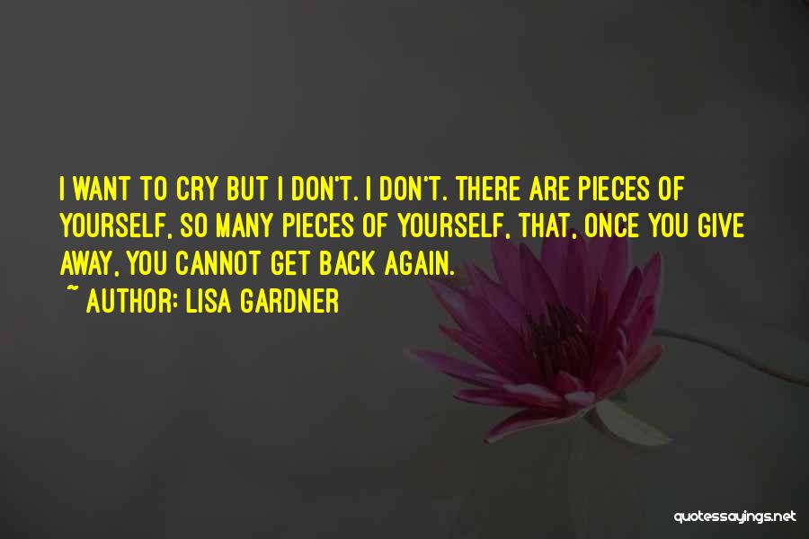 Lisa Gardner Quotes: I Want To Cry But I Don't. I Don't. There Are Pieces Of Yourself, So Many Pieces Of Yourself, That,