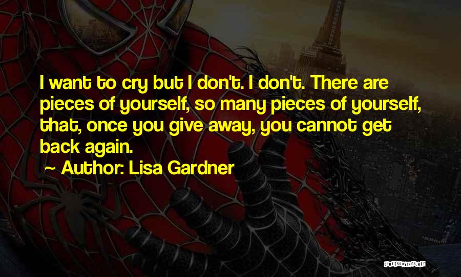 Lisa Gardner Quotes: I Want To Cry But I Don't. I Don't. There Are Pieces Of Yourself, So Many Pieces Of Yourself, That,