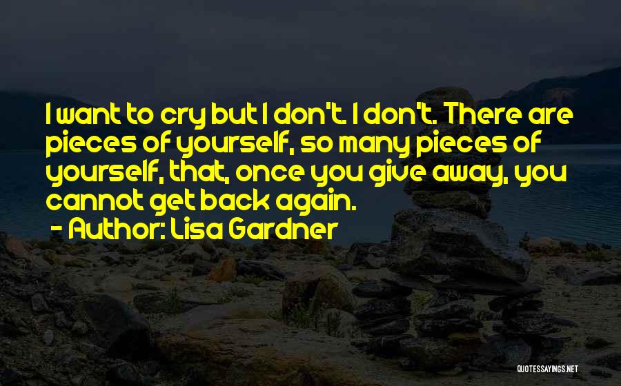 Lisa Gardner Quotes: I Want To Cry But I Don't. I Don't. There Are Pieces Of Yourself, So Many Pieces Of Yourself, That,