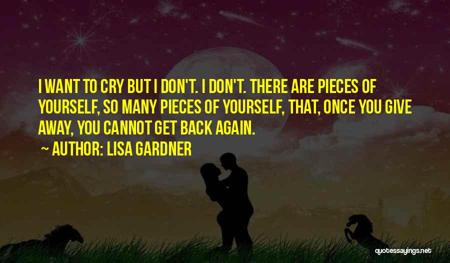 Lisa Gardner Quotes: I Want To Cry But I Don't. I Don't. There Are Pieces Of Yourself, So Many Pieces Of Yourself, That,