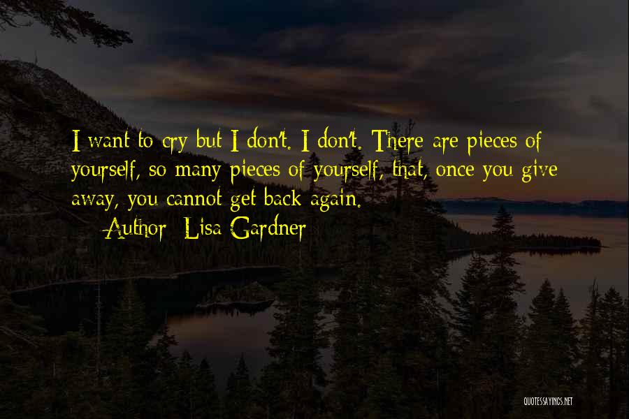 Lisa Gardner Quotes: I Want To Cry But I Don't. I Don't. There Are Pieces Of Yourself, So Many Pieces Of Yourself, That,