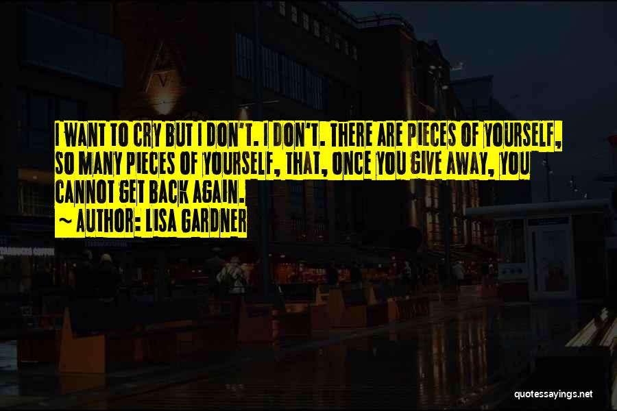 Lisa Gardner Quotes: I Want To Cry But I Don't. I Don't. There Are Pieces Of Yourself, So Many Pieces Of Yourself, That,