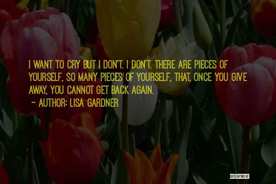 Lisa Gardner Quotes: I Want To Cry But I Don't. I Don't. There Are Pieces Of Yourself, So Many Pieces Of Yourself, That,