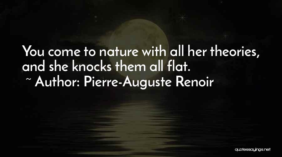 Pierre-Auguste Renoir Quotes: You Come To Nature With All Her Theories, And She Knocks Them All Flat.