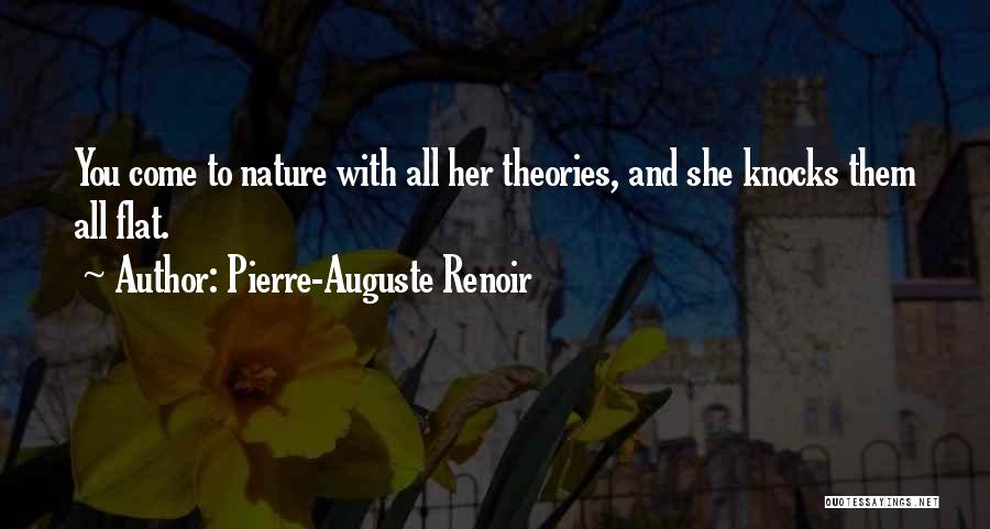 Pierre-Auguste Renoir Quotes: You Come To Nature With All Her Theories, And She Knocks Them All Flat.