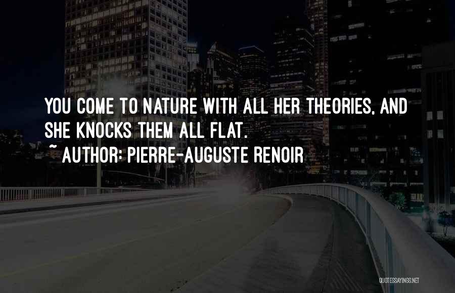 Pierre-Auguste Renoir Quotes: You Come To Nature With All Her Theories, And She Knocks Them All Flat.