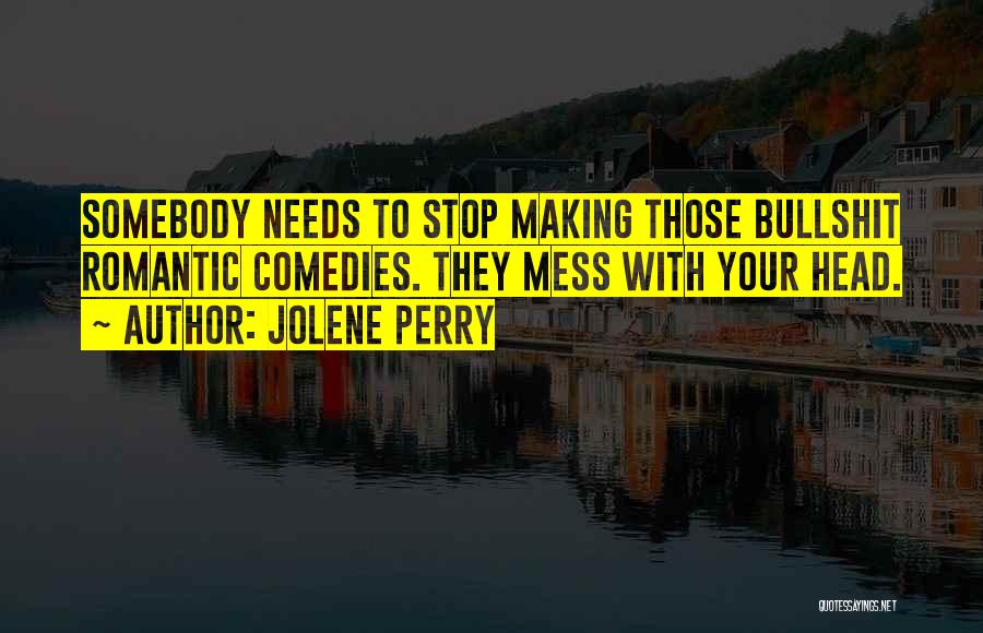 Jolene Perry Quotes: Somebody Needs To Stop Making Those Bullshit Romantic Comedies. They Mess With Your Head.
