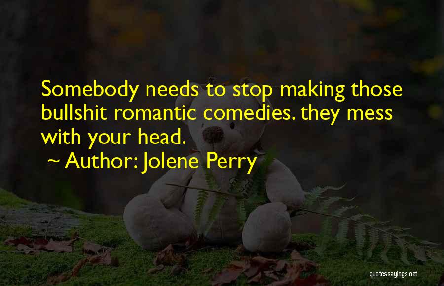 Jolene Perry Quotes: Somebody Needs To Stop Making Those Bullshit Romantic Comedies. They Mess With Your Head.