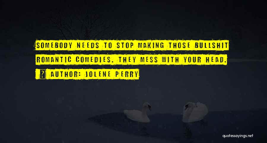 Jolene Perry Quotes: Somebody Needs To Stop Making Those Bullshit Romantic Comedies. They Mess With Your Head.