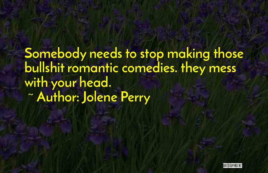Jolene Perry Quotes: Somebody Needs To Stop Making Those Bullshit Romantic Comedies. They Mess With Your Head.