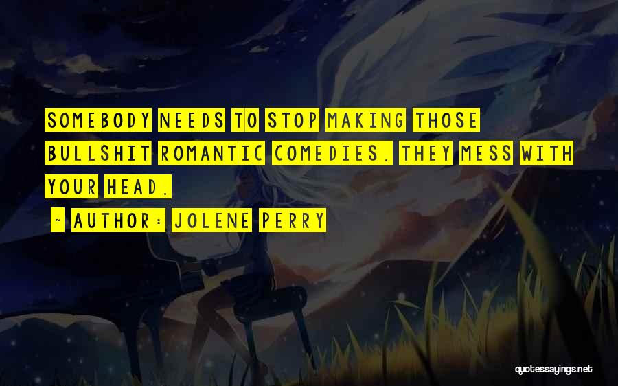 Jolene Perry Quotes: Somebody Needs To Stop Making Those Bullshit Romantic Comedies. They Mess With Your Head.