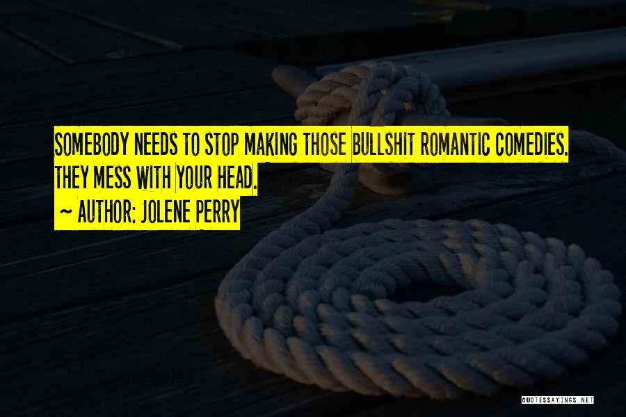 Jolene Perry Quotes: Somebody Needs To Stop Making Those Bullshit Romantic Comedies. They Mess With Your Head.