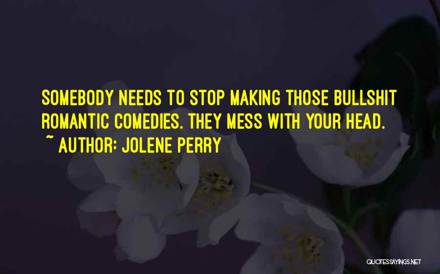 Jolene Perry Quotes: Somebody Needs To Stop Making Those Bullshit Romantic Comedies. They Mess With Your Head.