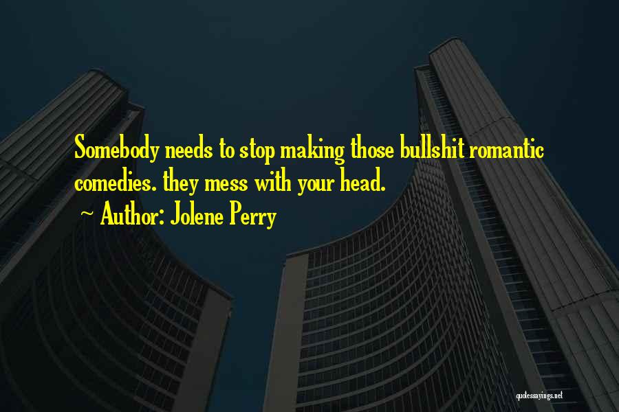 Jolene Perry Quotes: Somebody Needs To Stop Making Those Bullshit Romantic Comedies. They Mess With Your Head.