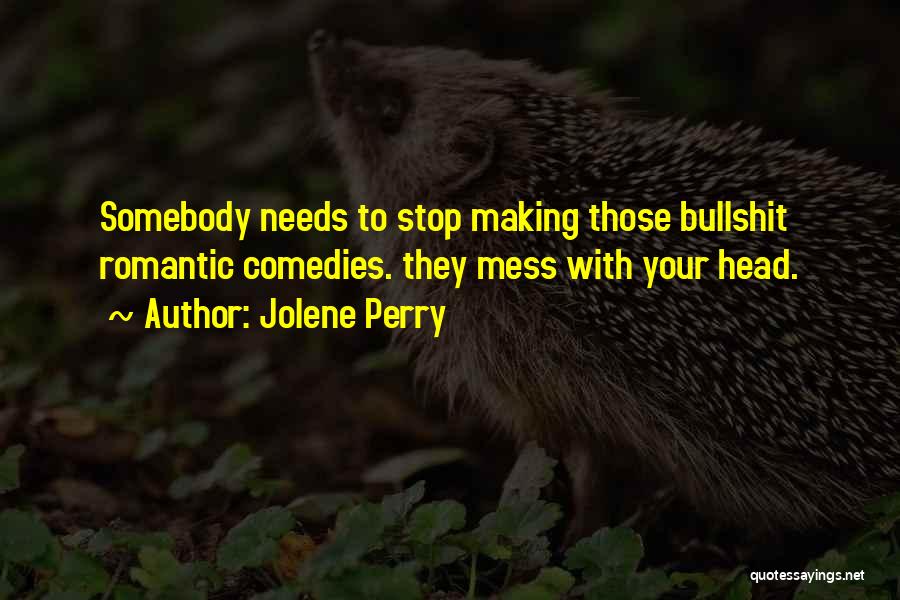 Jolene Perry Quotes: Somebody Needs To Stop Making Those Bullshit Romantic Comedies. They Mess With Your Head.