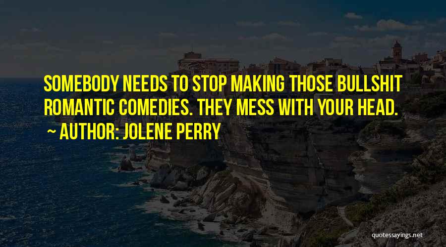 Jolene Perry Quotes: Somebody Needs To Stop Making Those Bullshit Romantic Comedies. They Mess With Your Head.