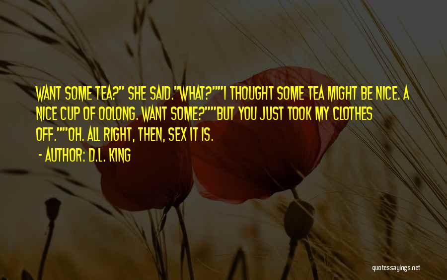 D.L. King Quotes: Want Some Tea? She Said.what?i Thought Some Tea Might Be Nice. A Nice Cup Of Oolong. Want Some?but You Just