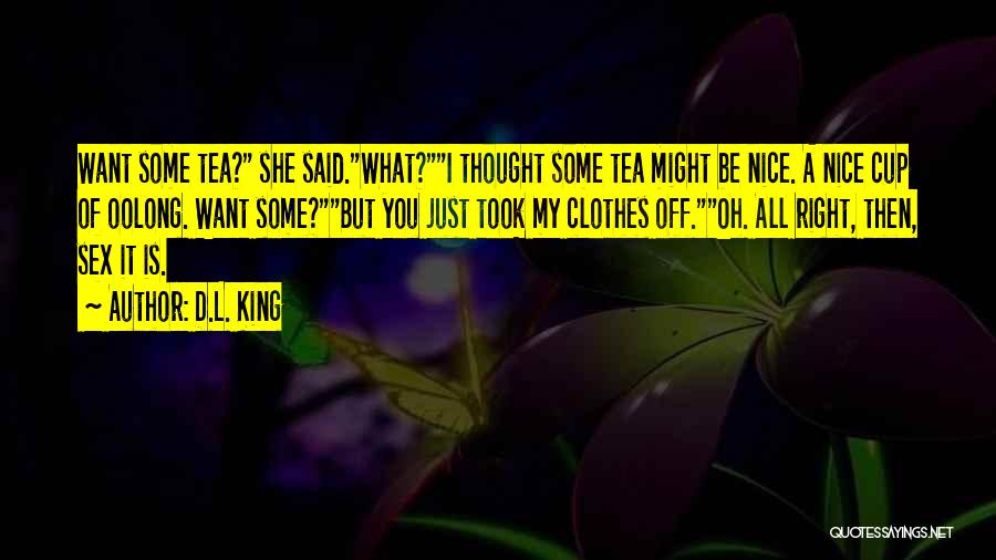 D.L. King Quotes: Want Some Tea? She Said.what?i Thought Some Tea Might Be Nice. A Nice Cup Of Oolong. Want Some?but You Just