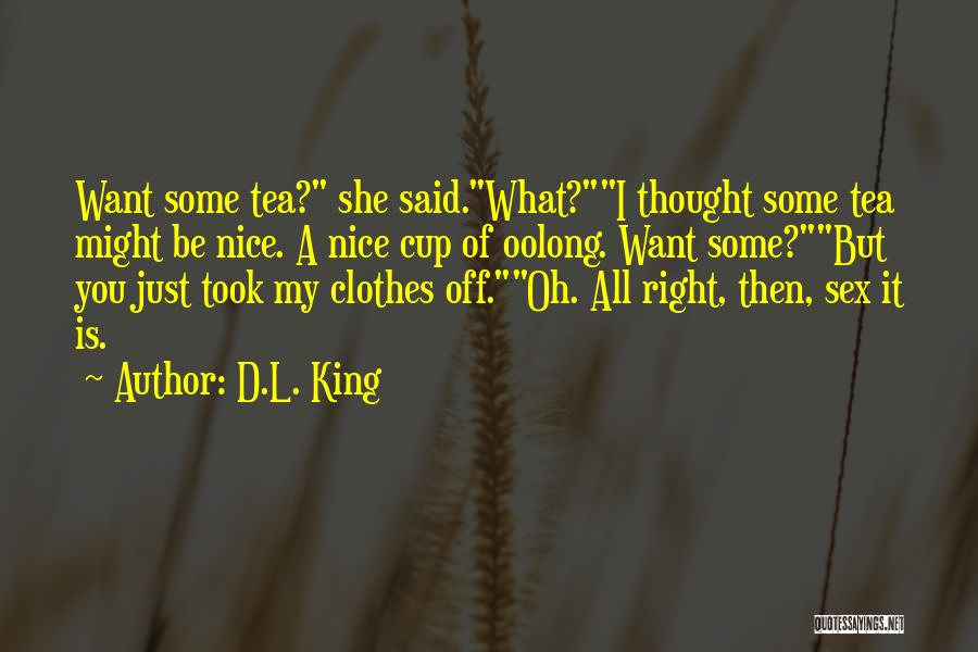 D.L. King Quotes: Want Some Tea? She Said.what?i Thought Some Tea Might Be Nice. A Nice Cup Of Oolong. Want Some?but You Just