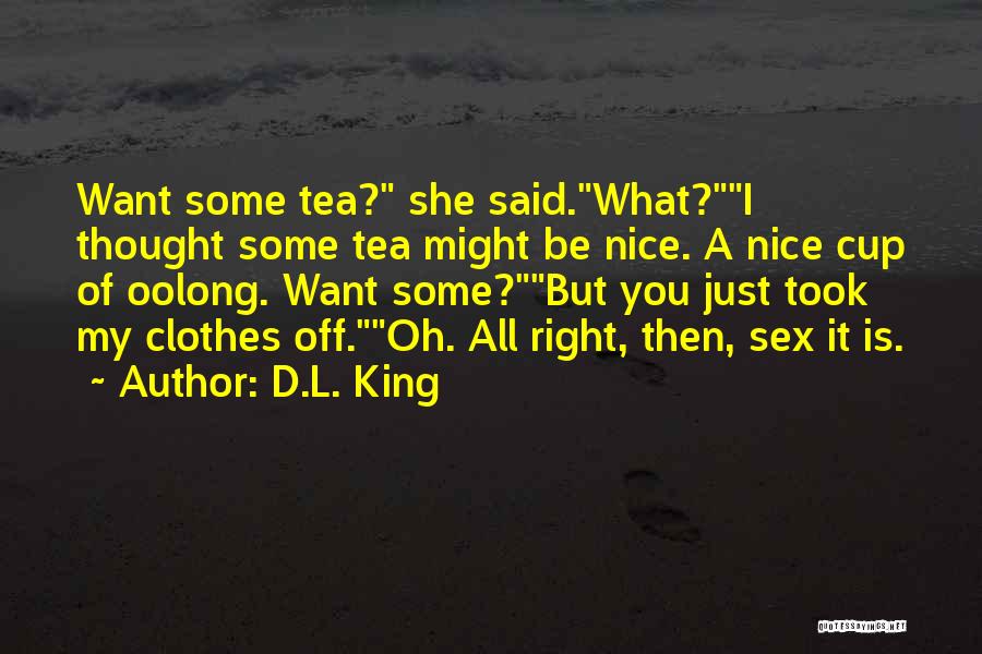 D.L. King Quotes: Want Some Tea? She Said.what?i Thought Some Tea Might Be Nice. A Nice Cup Of Oolong. Want Some?but You Just